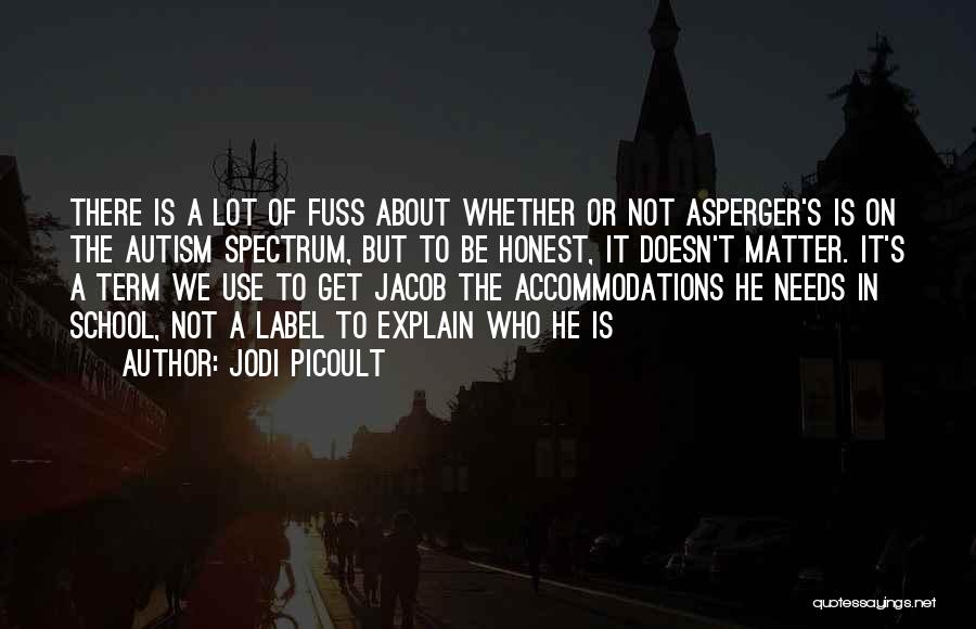 Jodi Picoult Quotes: There Is A Lot Of Fuss About Whether Or Not Asperger's Is On The Autism Spectrum, But To Be Honest,