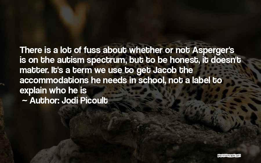Jodi Picoult Quotes: There Is A Lot Of Fuss About Whether Or Not Asperger's Is On The Autism Spectrum, But To Be Honest,