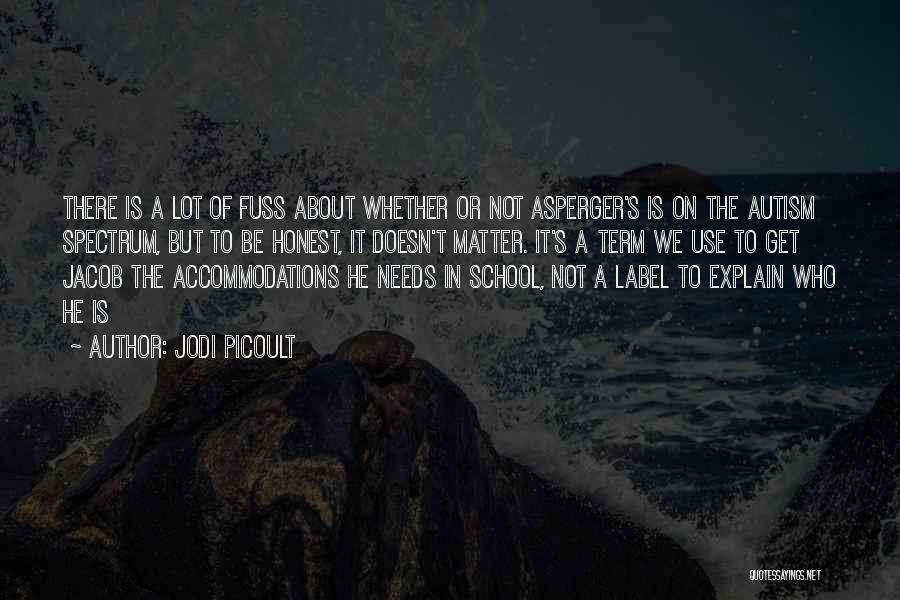 Jodi Picoult Quotes: There Is A Lot Of Fuss About Whether Or Not Asperger's Is On The Autism Spectrum, But To Be Honest,