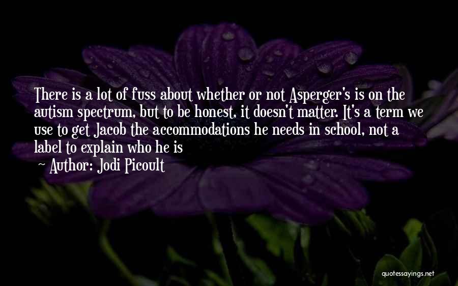 Jodi Picoult Quotes: There Is A Lot Of Fuss About Whether Or Not Asperger's Is On The Autism Spectrum, But To Be Honest,