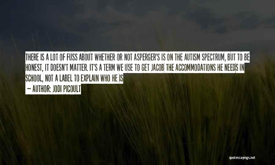 Jodi Picoult Quotes: There Is A Lot Of Fuss About Whether Or Not Asperger's Is On The Autism Spectrum, But To Be Honest,