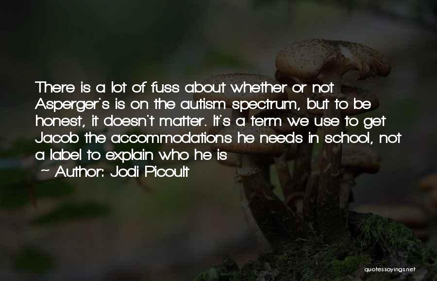 Jodi Picoult Quotes: There Is A Lot Of Fuss About Whether Or Not Asperger's Is On The Autism Spectrum, But To Be Honest,