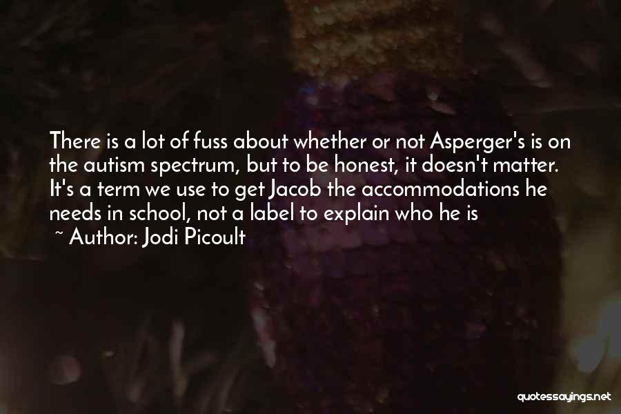 Jodi Picoult Quotes: There Is A Lot Of Fuss About Whether Or Not Asperger's Is On The Autism Spectrum, But To Be Honest,