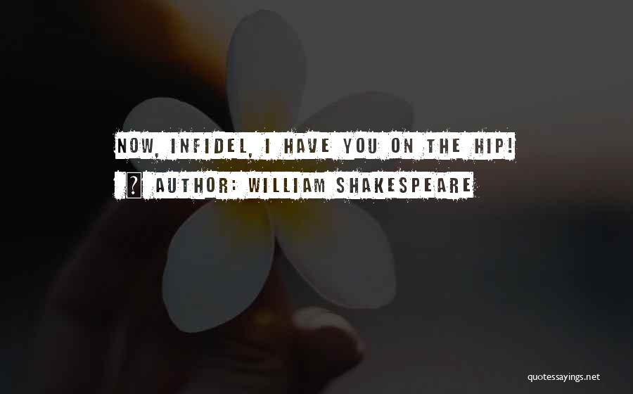 William Shakespeare Quotes: Now, Infidel, I Have You On The Hip!