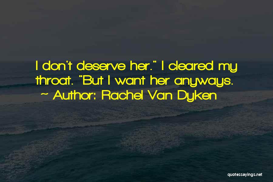 Rachel Van Dyken Quotes: I Don't Deserve Her. I Cleared My Throat. But I Want Her Anyways.