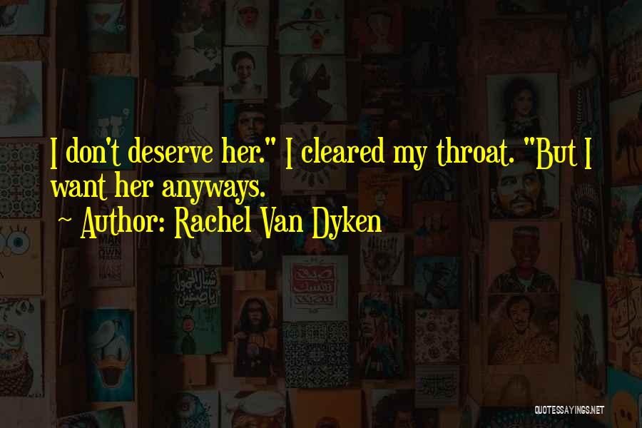Rachel Van Dyken Quotes: I Don't Deserve Her. I Cleared My Throat. But I Want Her Anyways.