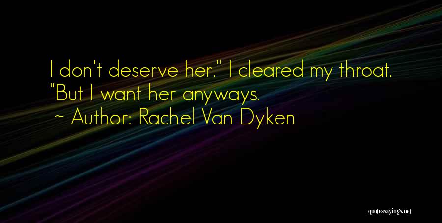 Rachel Van Dyken Quotes: I Don't Deserve Her. I Cleared My Throat. But I Want Her Anyways.