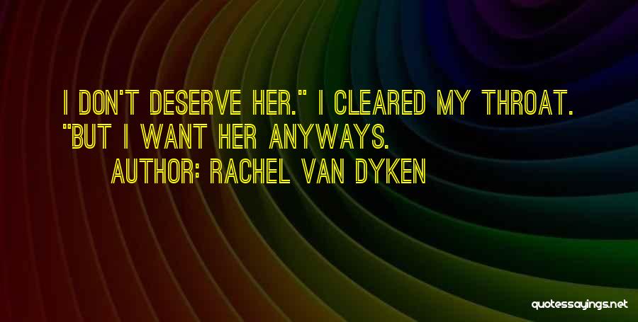 Rachel Van Dyken Quotes: I Don't Deserve Her. I Cleared My Throat. But I Want Her Anyways.