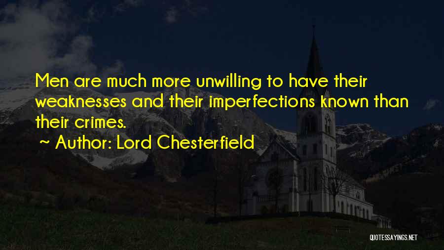 Lord Chesterfield Quotes: Men Are Much More Unwilling To Have Their Weaknesses And Their Imperfections Known Than Their Crimes.
