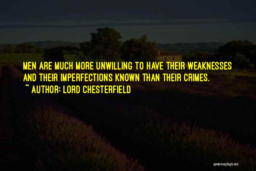Lord Chesterfield Quotes: Men Are Much More Unwilling To Have Their Weaknesses And Their Imperfections Known Than Their Crimes.