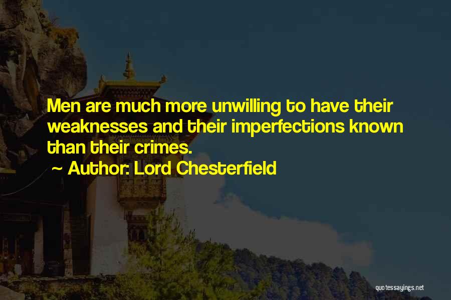 Lord Chesterfield Quotes: Men Are Much More Unwilling To Have Their Weaknesses And Their Imperfections Known Than Their Crimes.