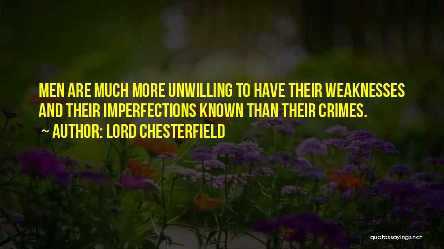 Lord Chesterfield Quotes: Men Are Much More Unwilling To Have Their Weaknesses And Their Imperfections Known Than Their Crimes.