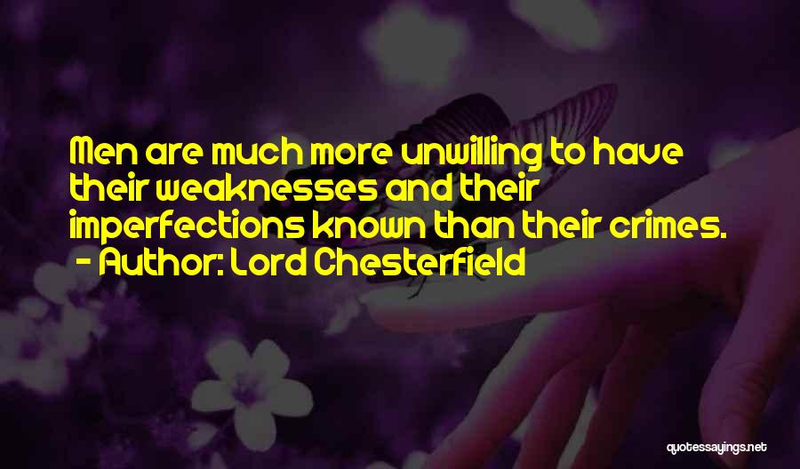 Lord Chesterfield Quotes: Men Are Much More Unwilling To Have Their Weaknesses And Their Imperfections Known Than Their Crimes.