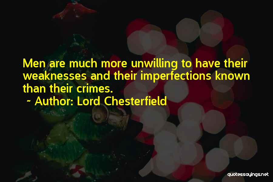 Lord Chesterfield Quotes: Men Are Much More Unwilling To Have Their Weaknesses And Their Imperfections Known Than Their Crimes.