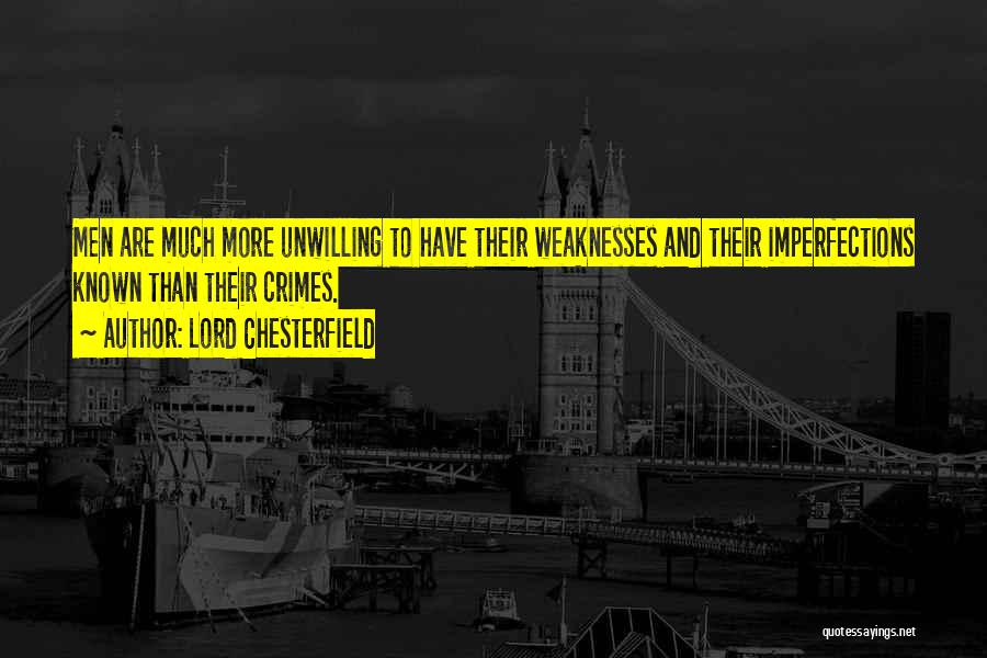 Lord Chesterfield Quotes: Men Are Much More Unwilling To Have Their Weaknesses And Their Imperfections Known Than Their Crimes.