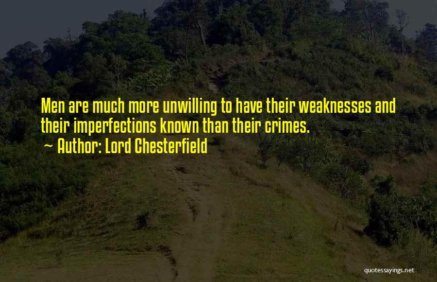 Lord Chesterfield Quotes: Men Are Much More Unwilling To Have Their Weaknesses And Their Imperfections Known Than Their Crimes.