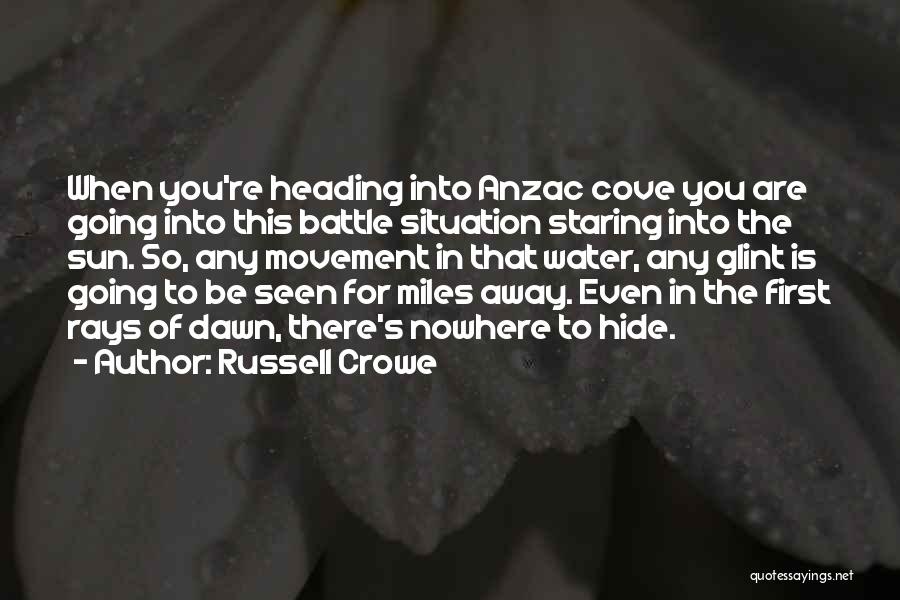 Russell Crowe Quotes: When You're Heading Into Anzac Cove You Are Going Into This Battle Situation Staring Into The Sun. So, Any Movement