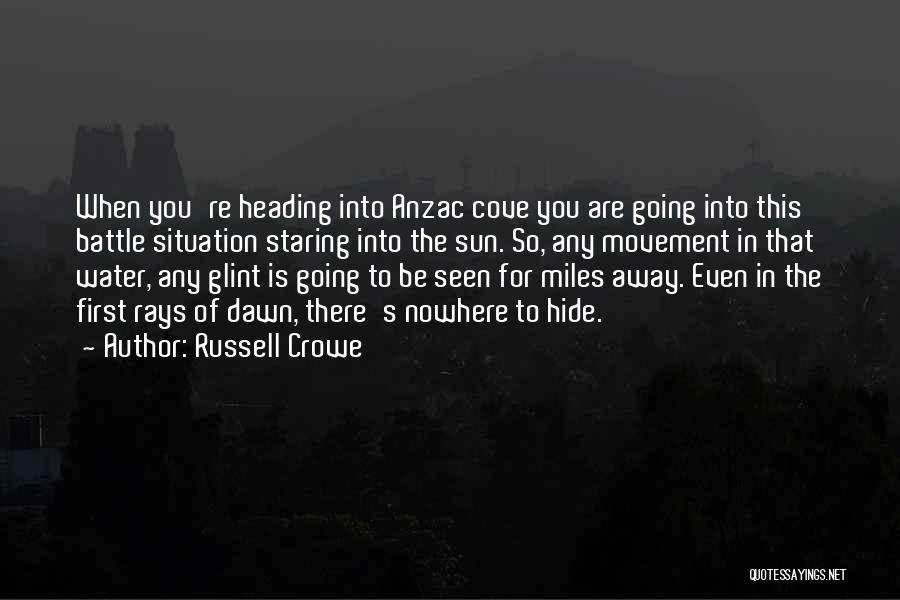 Russell Crowe Quotes: When You're Heading Into Anzac Cove You Are Going Into This Battle Situation Staring Into The Sun. So, Any Movement