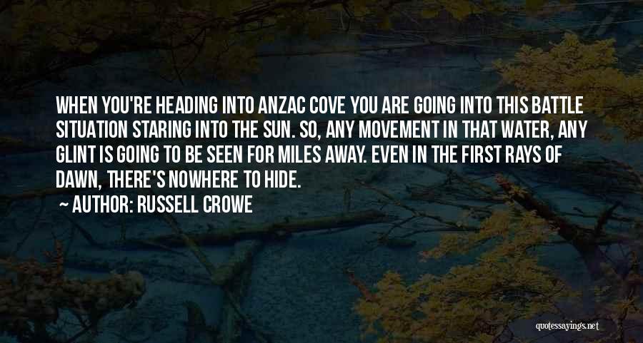 Russell Crowe Quotes: When You're Heading Into Anzac Cove You Are Going Into This Battle Situation Staring Into The Sun. So, Any Movement