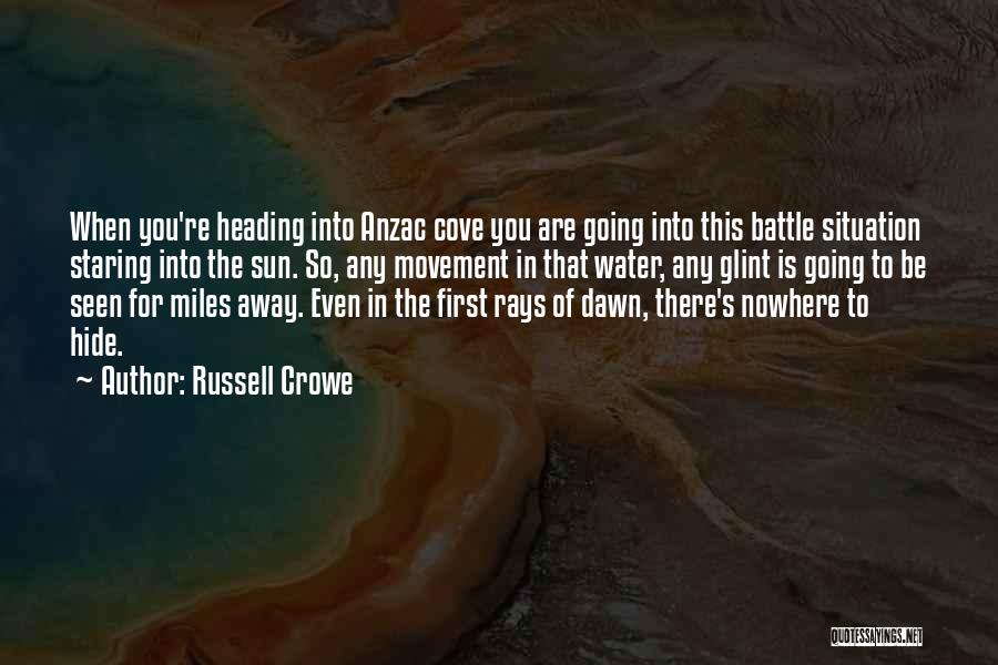 Russell Crowe Quotes: When You're Heading Into Anzac Cove You Are Going Into This Battle Situation Staring Into The Sun. So, Any Movement