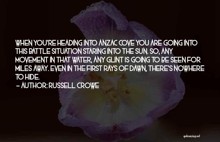 Russell Crowe Quotes: When You're Heading Into Anzac Cove You Are Going Into This Battle Situation Staring Into The Sun. So, Any Movement