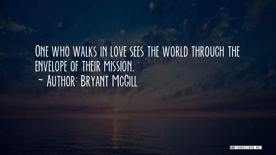 Bryant McGill Quotes: One Who Walks In Love Sees The World Through The Envelope Of Their Mission.