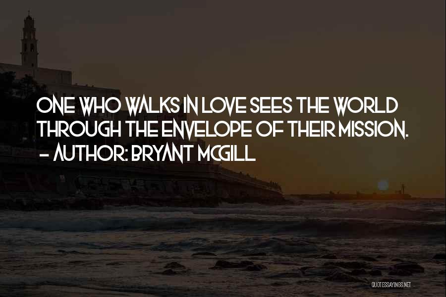 Bryant McGill Quotes: One Who Walks In Love Sees The World Through The Envelope Of Their Mission.