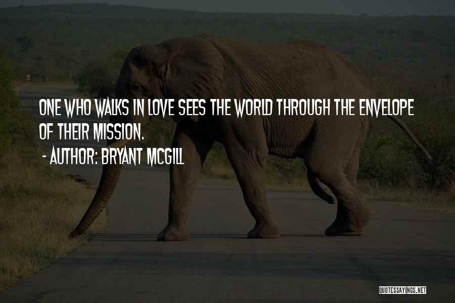 Bryant McGill Quotes: One Who Walks In Love Sees The World Through The Envelope Of Their Mission.