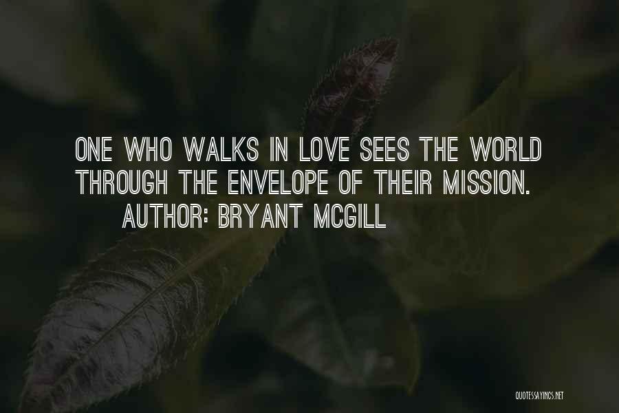 Bryant McGill Quotes: One Who Walks In Love Sees The World Through The Envelope Of Their Mission.