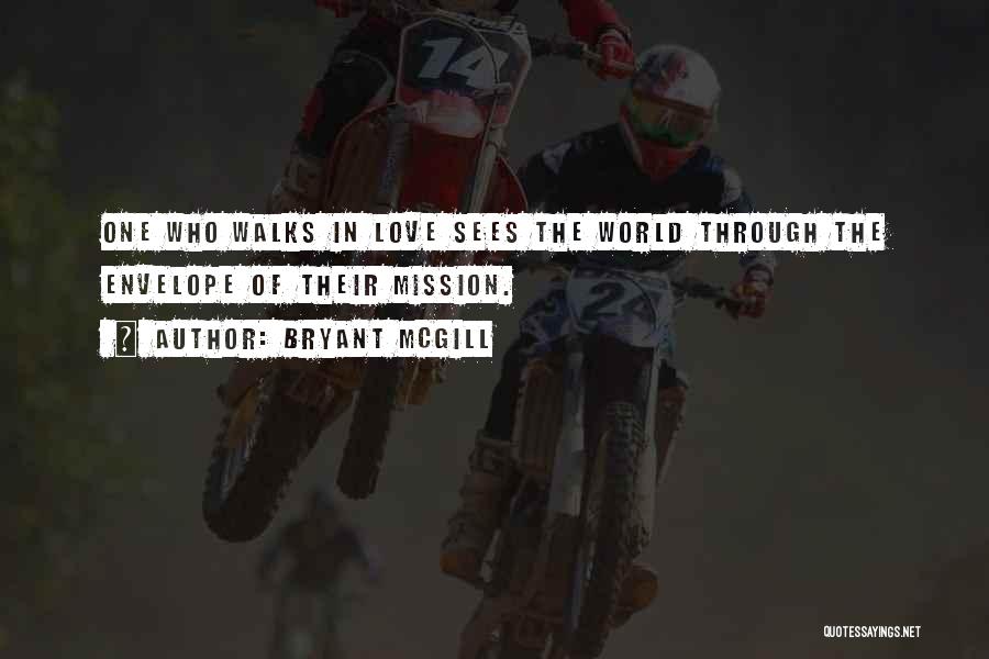 Bryant McGill Quotes: One Who Walks In Love Sees The World Through The Envelope Of Their Mission.