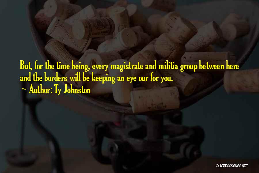 Ty Johnston Quotes: But, For The Time Being, Every Magistrate And Militia Group Between Here And The Borders Will Be Keeping An Eye