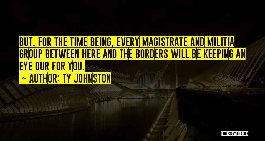 Ty Johnston Quotes: But, For The Time Being, Every Magistrate And Militia Group Between Here And The Borders Will Be Keeping An Eye