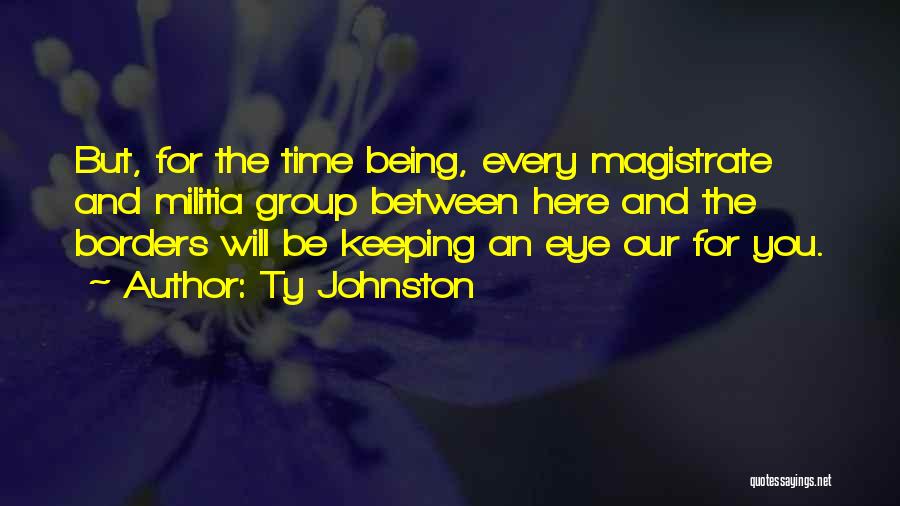 Ty Johnston Quotes: But, For The Time Being, Every Magistrate And Militia Group Between Here And The Borders Will Be Keeping An Eye