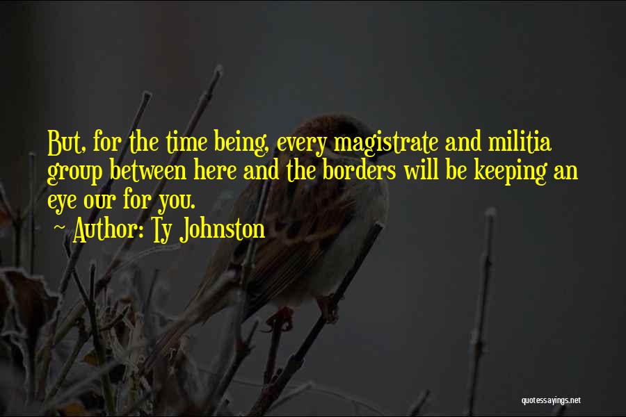 Ty Johnston Quotes: But, For The Time Being, Every Magistrate And Militia Group Between Here And The Borders Will Be Keeping An Eye