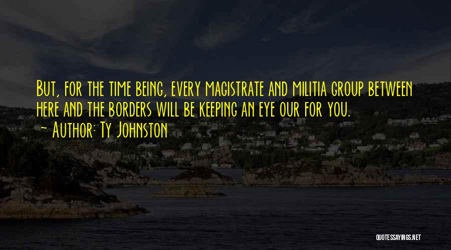 Ty Johnston Quotes: But, For The Time Being, Every Magistrate And Militia Group Between Here And The Borders Will Be Keeping An Eye