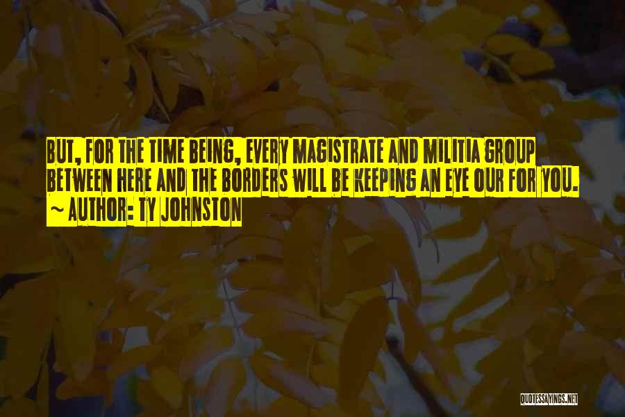 Ty Johnston Quotes: But, For The Time Being, Every Magistrate And Militia Group Between Here And The Borders Will Be Keeping An Eye