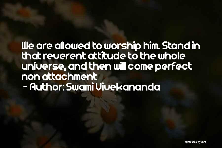 Swami Vivekananda Quotes: We Are Allowed To Worship Him. Stand In That Reverent Attitude To The Whole Universe, And Then Will Come Perfect