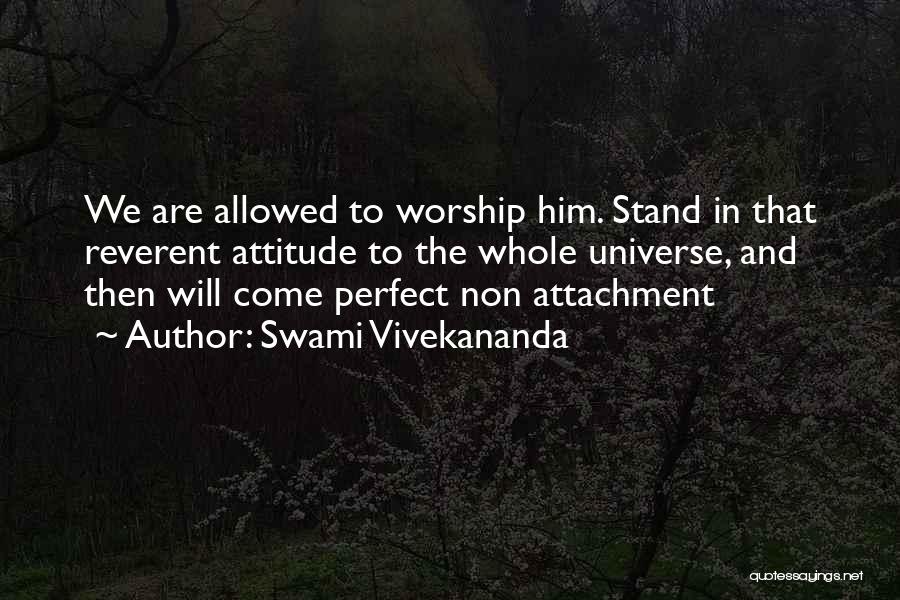 Swami Vivekananda Quotes: We Are Allowed To Worship Him. Stand In That Reverent Attitude To The Whole Universe, And Then Will Come Perfect