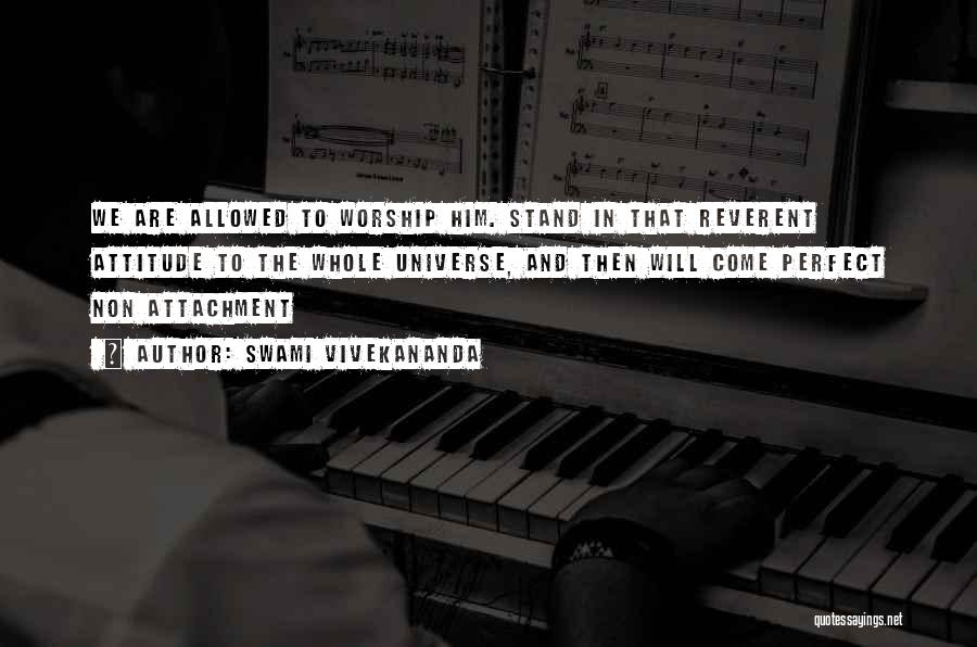 Swami Vivekananda Quotes: We Are Allowed To Worship Him. Stand In That Reverent Attitude To The Whole Universe, And Then Will Come Perfect