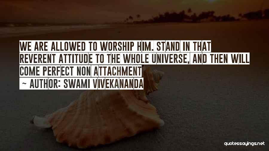 Swami Vivekananda Quotes: We Are Allowed To Worship Him. Stand In That Reverent Attitude To The Whole Universe, And Then Will Come Perfect