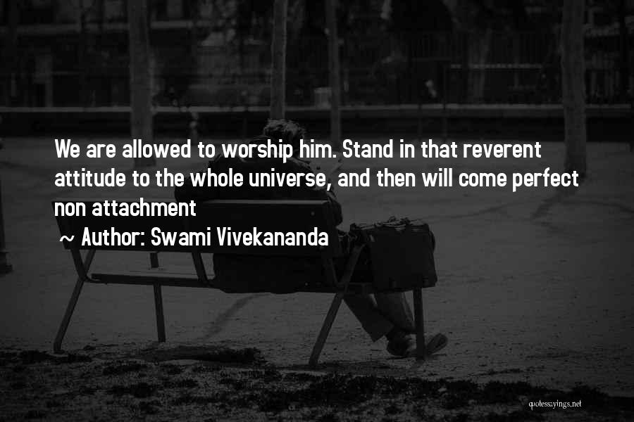 Swami Vivekananda Quotes: We Are Allowed To Worship Him. Stand In That Reverent Attitude To The Whole Universe, And Then Will Come Perfect