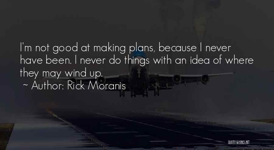 Rick Moranis Quotes: I'm Not Good At Making Plans, Because I Never Have Been. I Never Do Things With An Idea Of Where