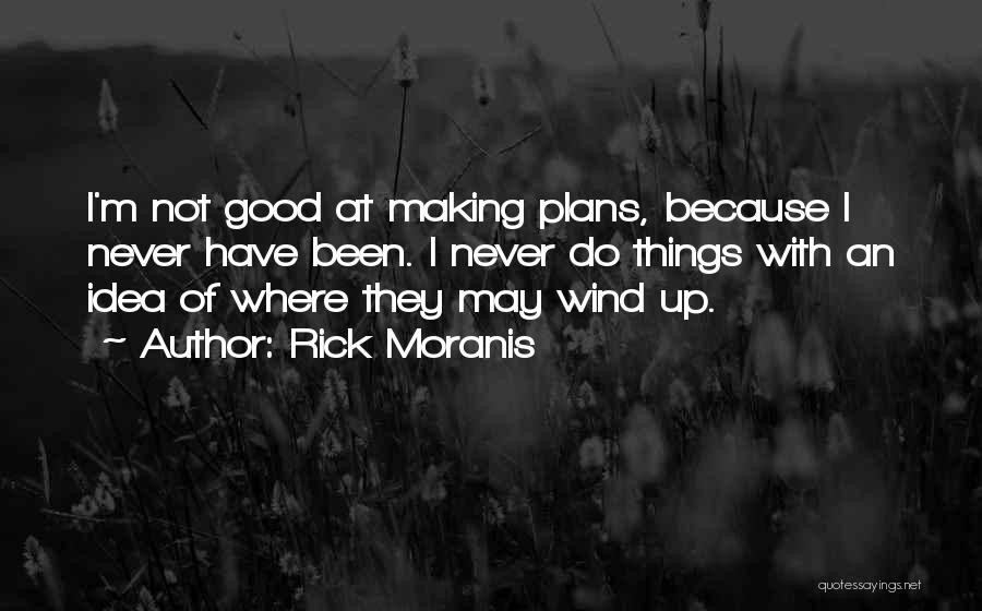 Rick Moranis Quotes: I'm Not Good At Making Plans, Because I Never Have Been. I Never Do Things With An Idea Of Where