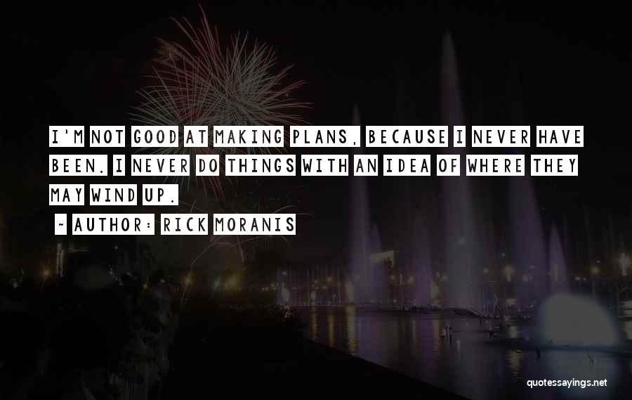 Rick Moranis Quotes: I'm Not Good At Making Plans, Because I Never Have Been. I Never Do Things With An Idea Of Where