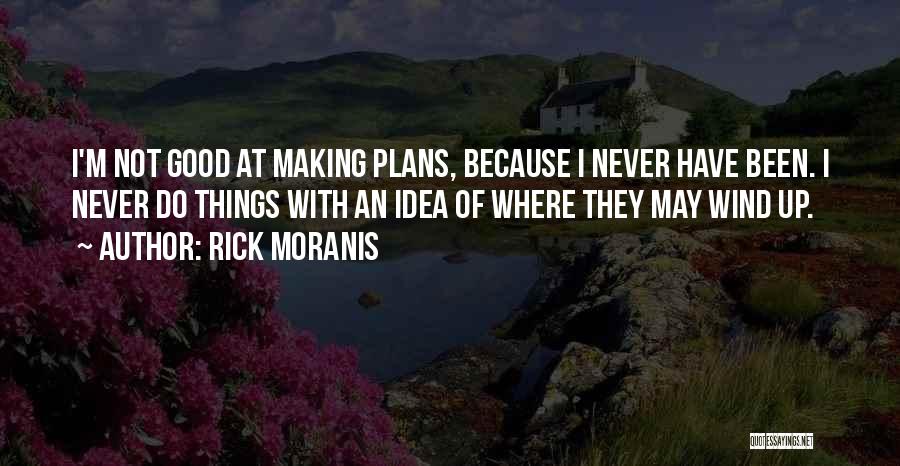 Rick Moranis Quotes: I'm Not Good At Making Plans, Because I Never Have Been. I Never Do Things With An Idea Of Where