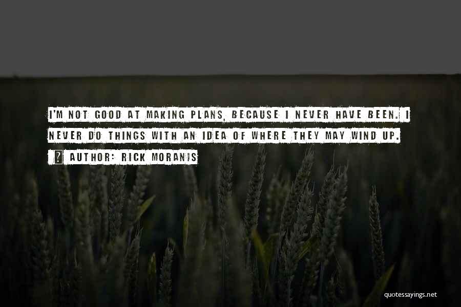 Rick Moranis Quotes: I'm Not Good At Making Plans, Because I Never Have Been. I Never Do Things With An Idea Of Where