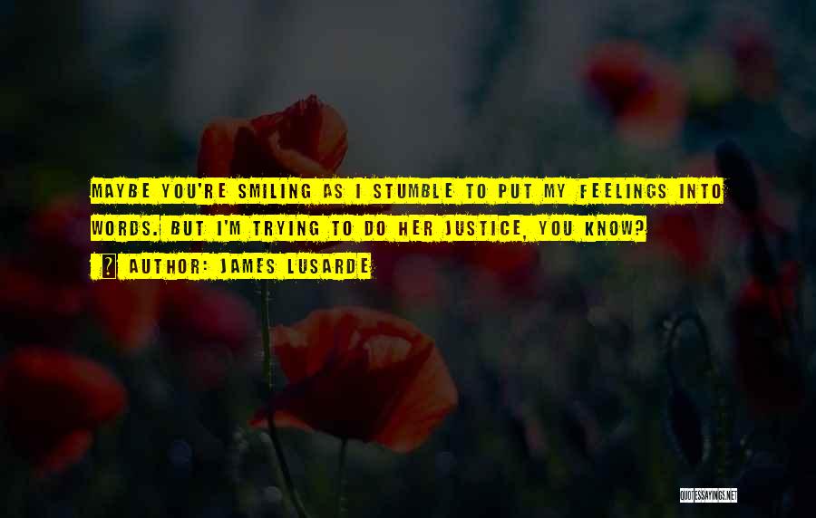 James Lusarde Quotes: Maybe You're Smiling As I Stumble To Put My Feelings Into Words. But I'm Trying To Do Her Justice, You