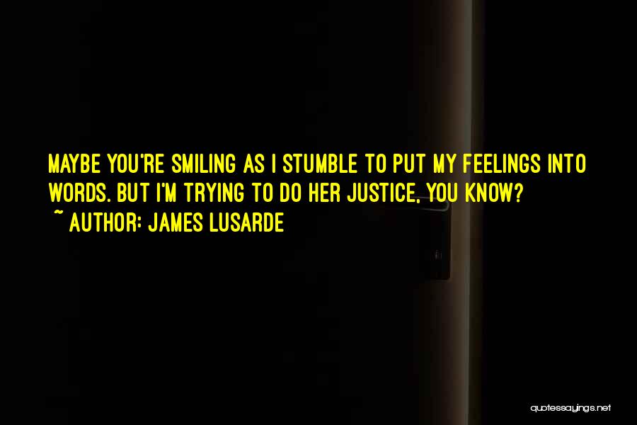 James Lusarde Quotes: Maybe You're Smiling As I Stumble To Put My Feelings Into Words. But I'm Trying To Do Her Justice, You