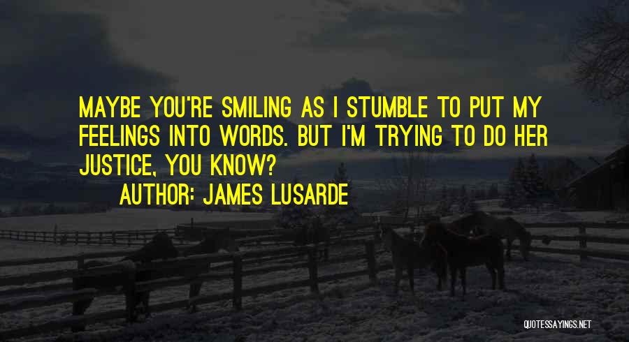 James Lusarde Quotes: Maybe You're Smiling As I Stumble To Put My Feelings Into Words. But I'm Trying To Do Her Justice, You