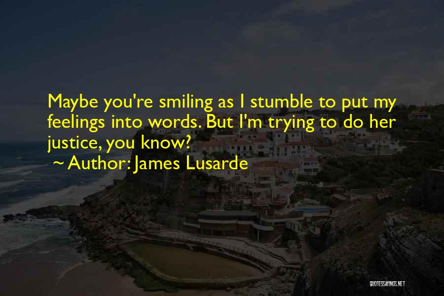 James Lusarde Quotes: Maybe You're Smiling As I Stumble To Put My Feelings Into Words. But I'm Trying To Do Her Justice, You